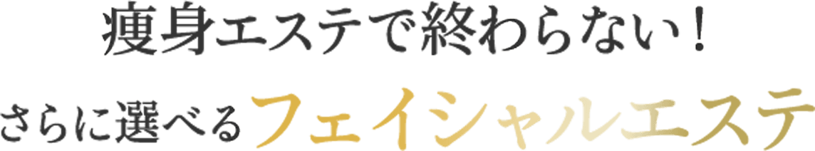 細身エステで終わらない!さらに選べるフェイシャルエステ